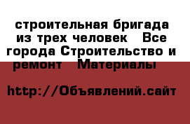 строительная бригада из трех человек - Все города Строительство и ремонт » Материалы   